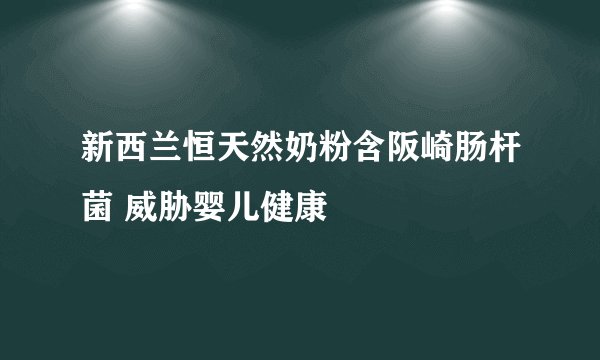 新西兰恒天然奶粉含阪崎肠杆菌 威胁婴儿健康