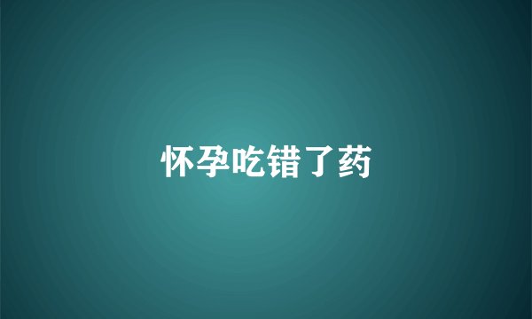 怀孕吃错了药