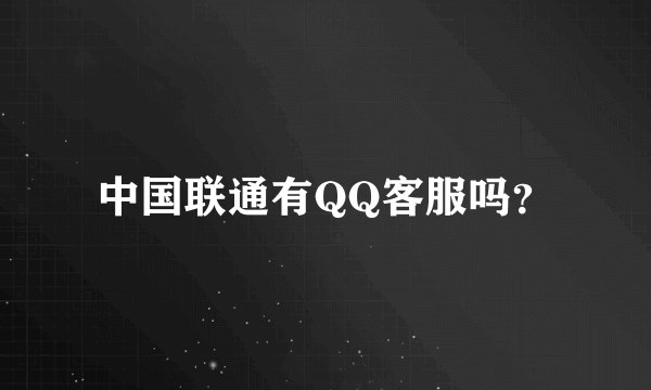 中国联通有QQ客服吗？
