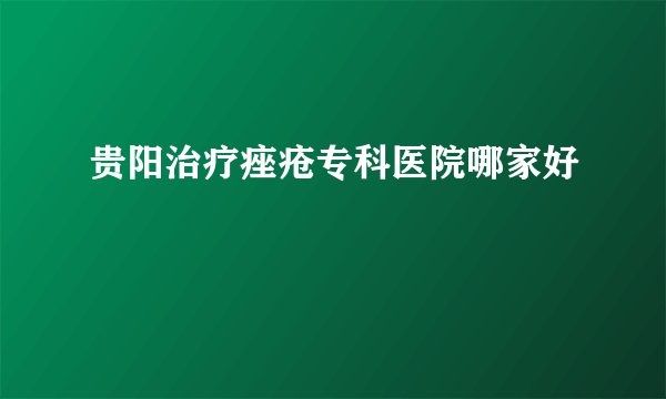 贵阳治疗痤疮专科医院哪家好