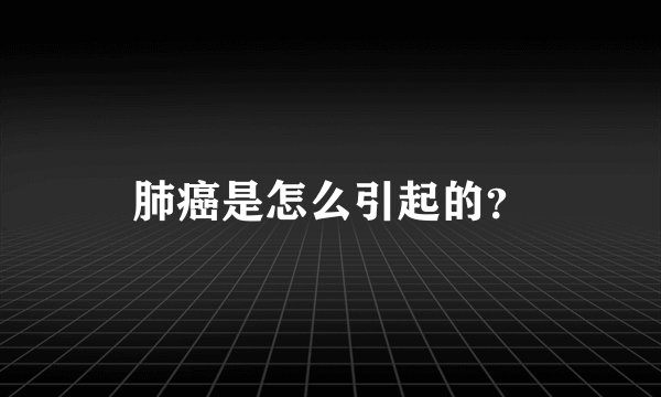 肺癌是怎么引起的?