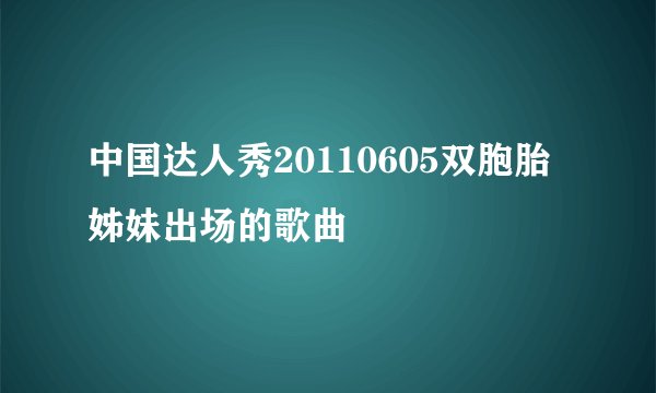 中国达人秀20110605双胞胎姊妹出场的歌曲