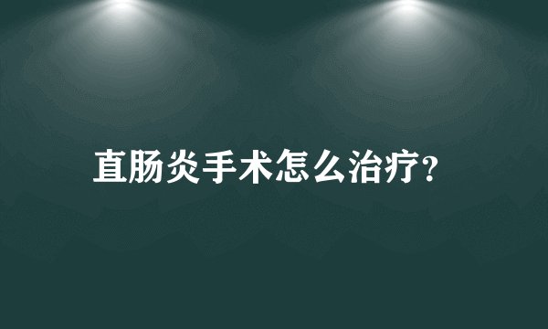 直肠炎手术怎么治疗？