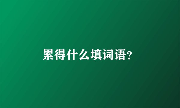 累得什么填词语？