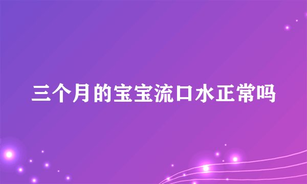 三个月的宝宝流口水正常吗