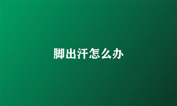 脚出汗怎么办