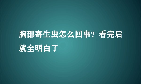 胸部寄生虫怎么回事?看完后就全明白了