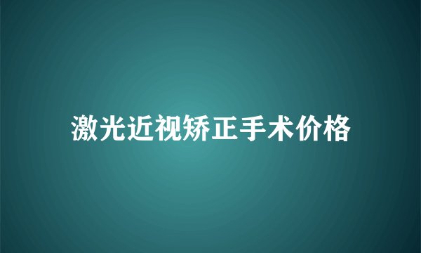 激光近视矫正手术价格