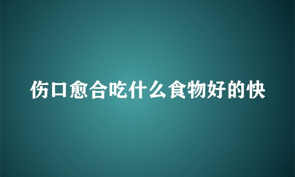 伤口愈合吃什么食物好的快