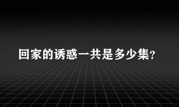 回家的诱惑一共是多少集？