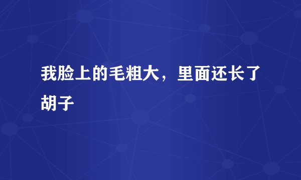我脸上的毛粗大，里面还长了胡子