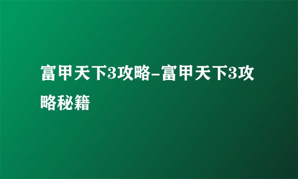 富甲天下3攻略-富甲天下3攻略秘籍
