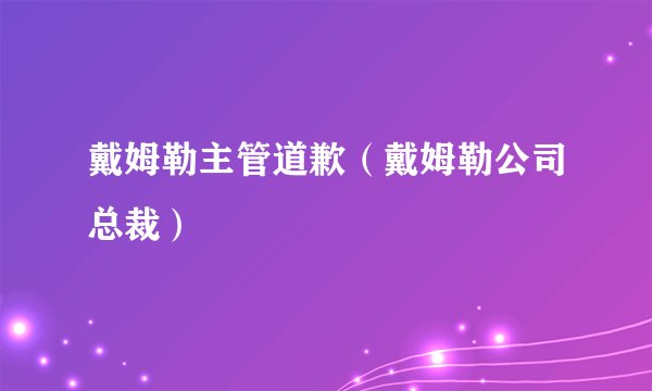 戴姆勒主管道歉（戴姆勒公司总裁）