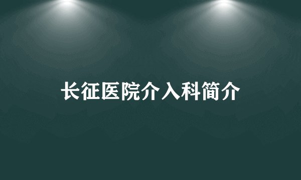 长征医院介入科简介