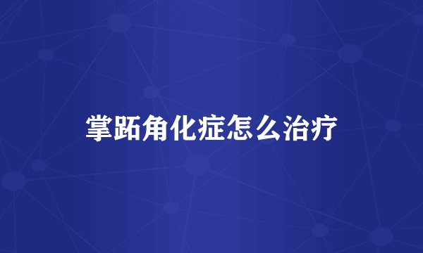 掌跖角化症怎么治疗
