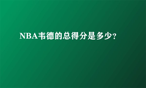 NBA韦德的总得分是多少？