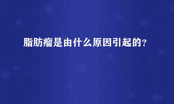 脂肪瘤是由什么原因引起的？