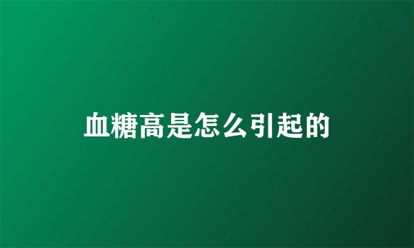 血糖高是怎么引起的