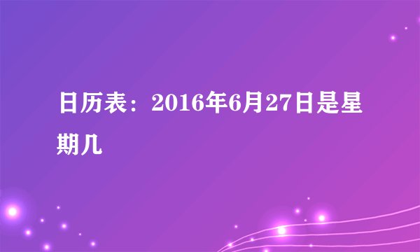 日历表:2016年6月27日是星期几