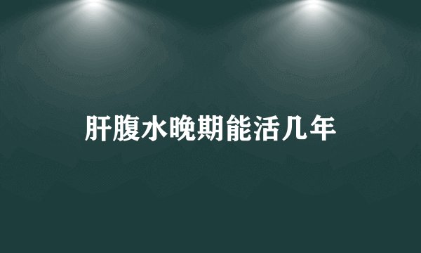 肝腹水晚期能活几年
