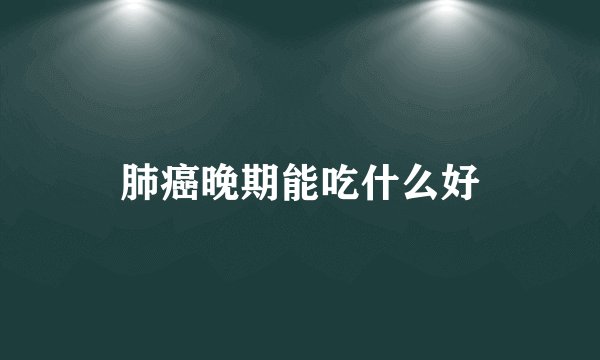 肺癌晚期能吃什么好