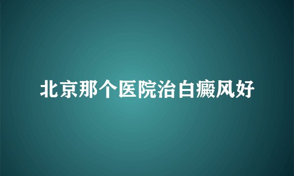 北京那个医院治白癜风好