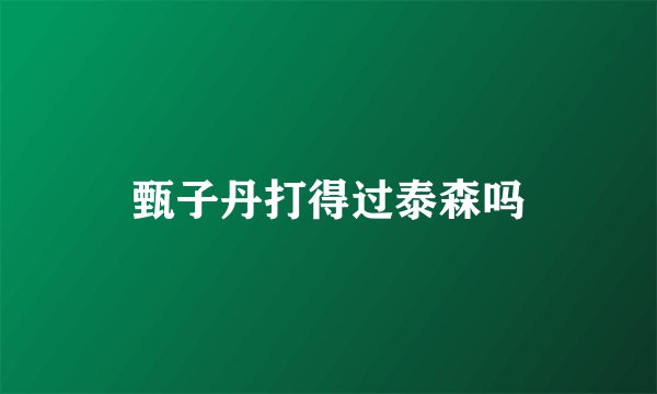 甄子丹打得过泰森吗