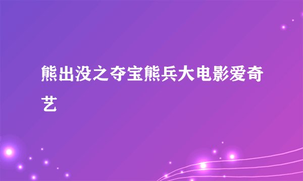 熊出没之夺宝熊兵大电影爱奇艺