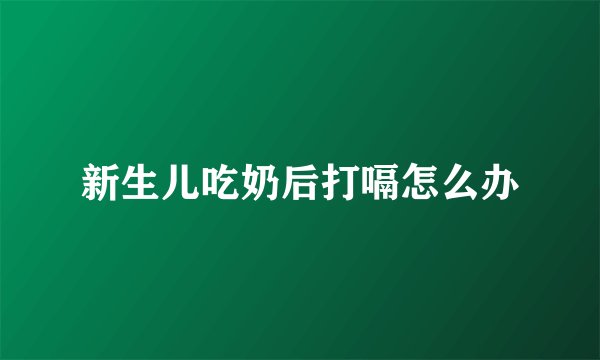 新生儿吃奶后打嗝怎么办