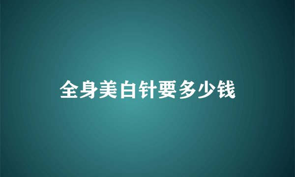 全身美白针要多少钱