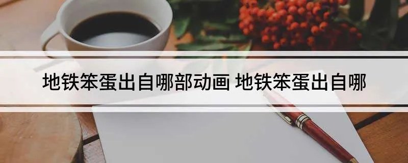 地铁笨蛋出自哪部动画 地铁笨蛋出自哪