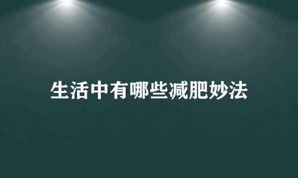 生活中有哪些减肥妙法