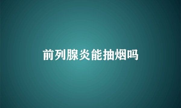 前列腺炎能抽烟吗
