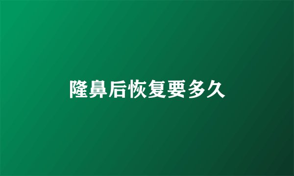 隆鼻后恢复要多久