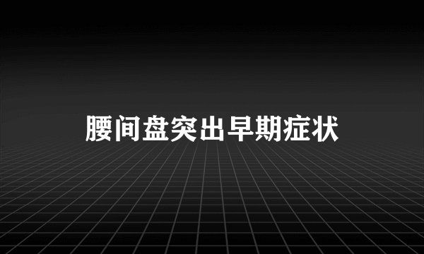 腰间盘突出早期症状