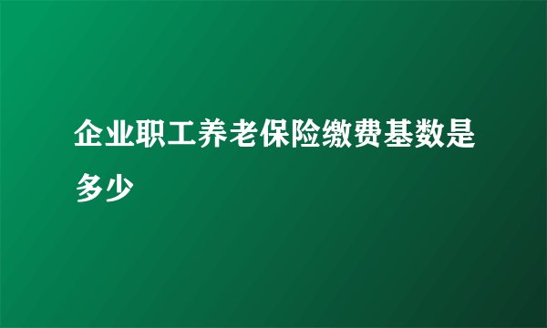 企业职工养老保险缴费基数是多少