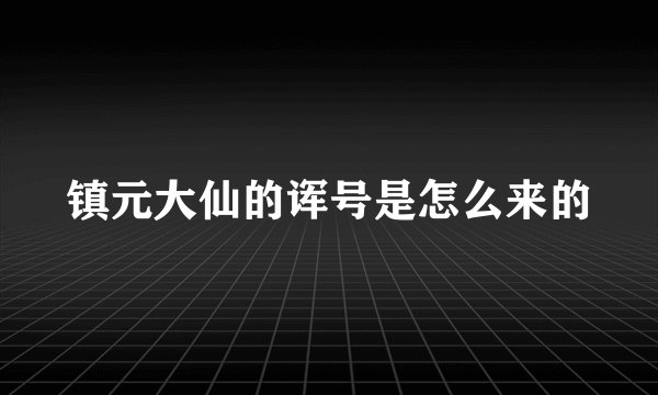 镇元大仙的诨号是怎么来的