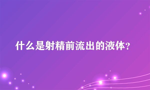 什么是射精前流出的液体?