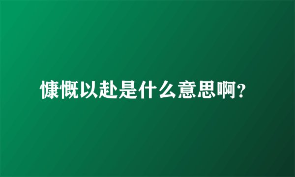 慷慨以赴是什么意思啊？