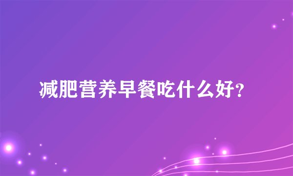 减肥营养早餐吃什么好？