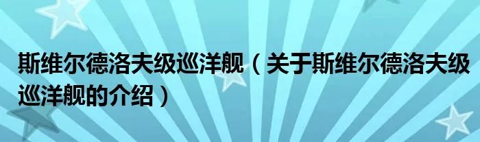 斯维尔德洛夫级巡洋舰（关于斯维尔德洛夫级巡洋舰的介绍）