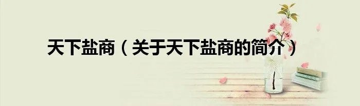 天下盐商(关于天下盐商的简介)