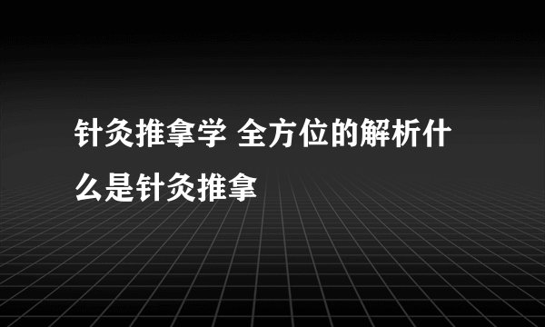 针灸推拿学 全方位的解析什么是针灸推拿