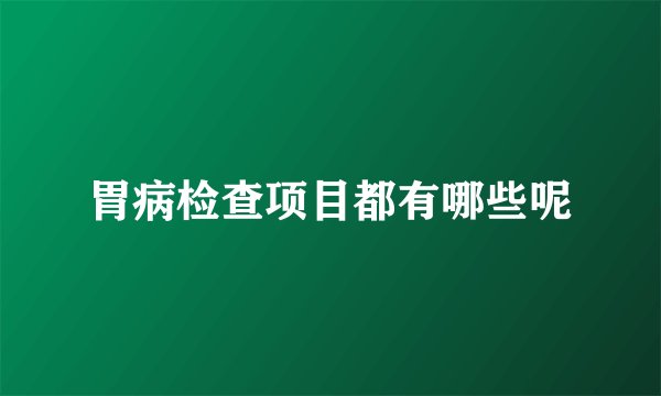 胃病检查项目都有哪些呢