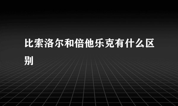 比索洛尔和倍他乐克有什么区别
