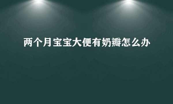 两个月宝宝大便有奶瓣怎么办
