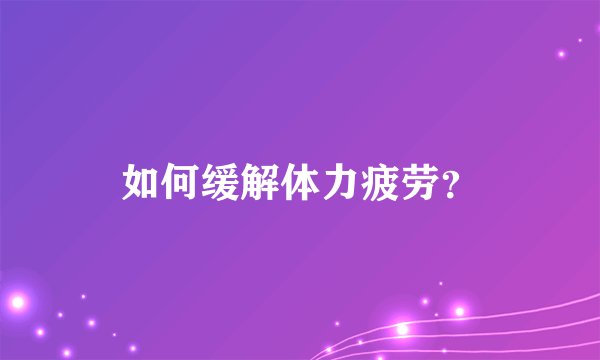 如何缓解体力疲劳？
