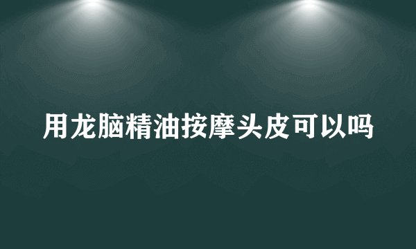 用龙脑精油按摩头皮可以吗