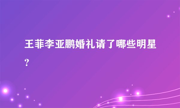 王菲李亚鹏婚礼请了哪些明星?