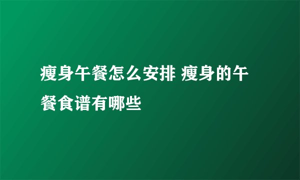 瘦身午餐怎么安排 瘦身的午餐食谱有哪些